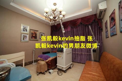 张凯毅kevin抽脂 张凯毅kevin的男朋友微博